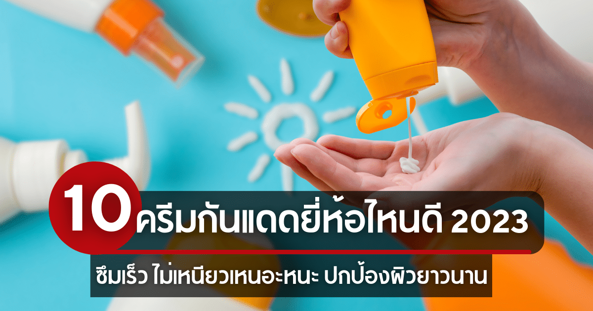 10 ครีมกันแดดยี่ห้อไหนดี 2023 ซึมเร็ว ไม่เหนียวเหนอะหนะ ปกป้องผิวยาวนาน