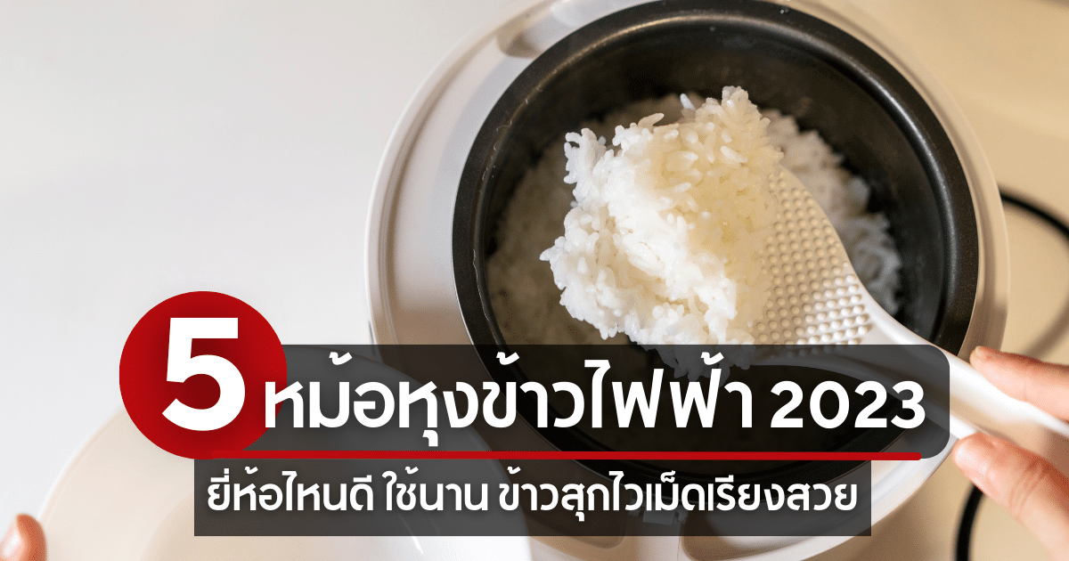 5 หม้อหุงข้าวไฟฟ้า ปี 2023 ยี่ห้อไหนดี ใช้นาน ข้าวสุกไวเม็ดเรียงสวย