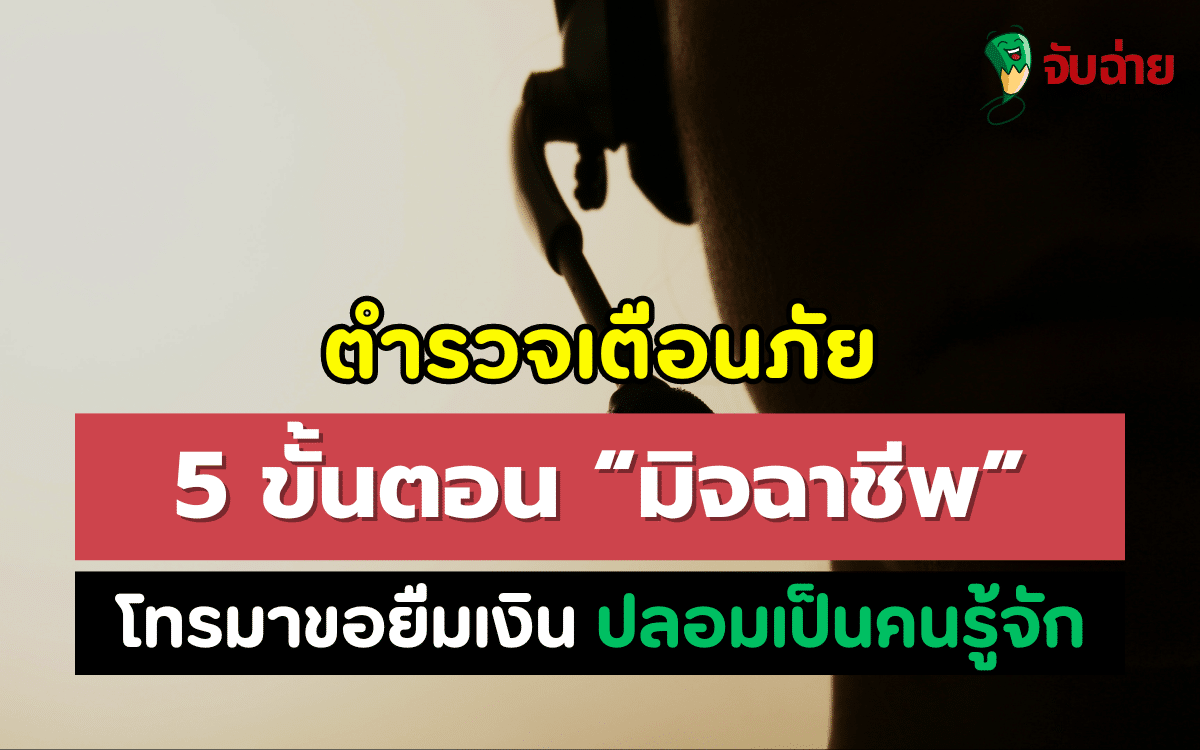 ตำรวจเตือนภัย 5 ขั้นตอน มิจฉาชีพโทรมาขอยืมเงิน ปลอมเป็นคนรู้จัก