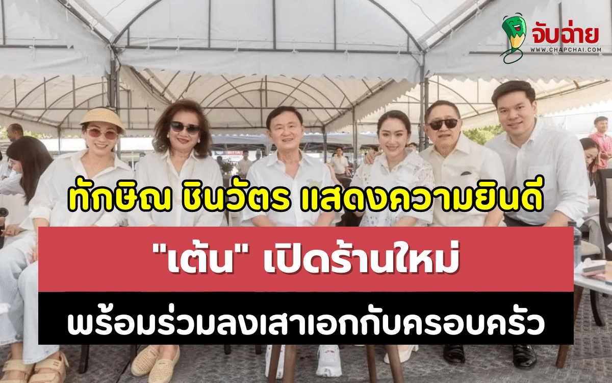 ทักษิณ ชินวัตร แสดงความยินดี "เต้น" เปิดร้านใหม่ พร้อมร่วมลงเสาเอกกับครอบครัว